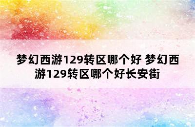 梦幻西游129转区哪个好 梦幻西游129转区哪个好长安街